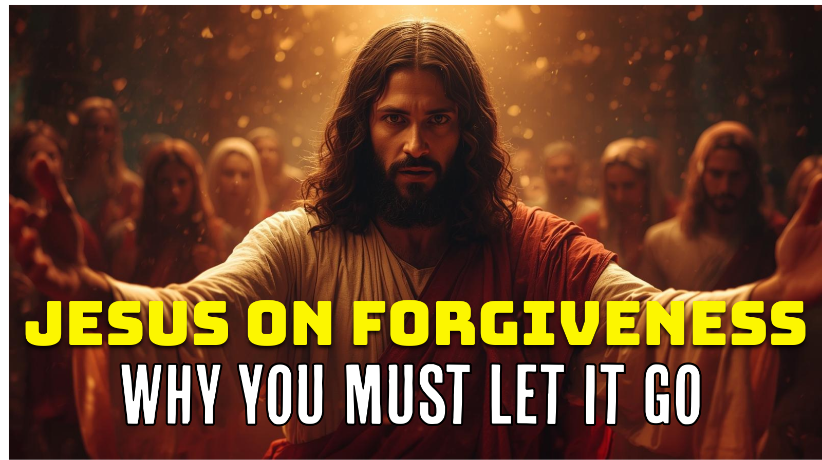 Jesus on Forgiveness: Why You Must Let It Go